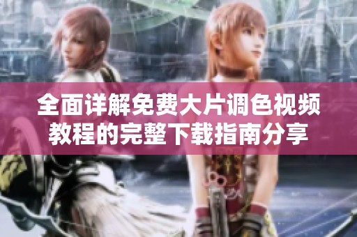 全面详解免费大片调色视频教程的完整下载指南分享