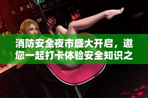 消防安全夜市盛大开启，邀您一起打卡体验安全知识之旅