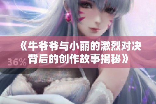 《牛爷爷与小丽的激烈对决背后的创作故事揭秘》