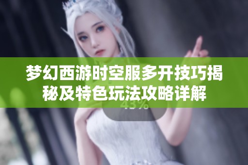 梦幻西游时空服多开技巧揭秘及特色玩法攻略详解