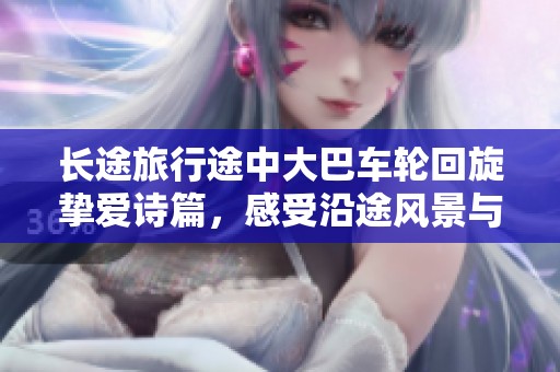 长途旅行途中大巴车轮回旋挚爱诗篇，感受沿途风景与心灵交融