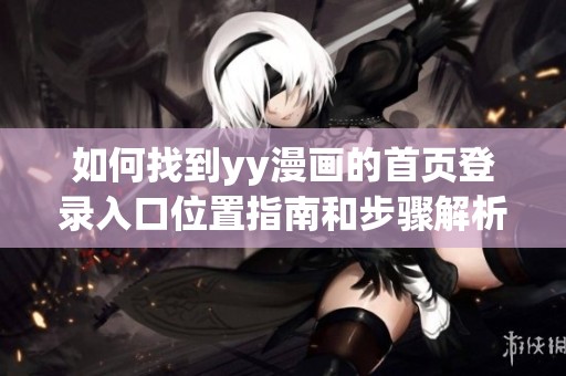 如何找到yy漫画的首页登录入口位置指南和步骤解析