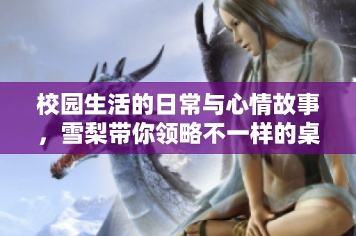 校园生活的日常与心情故事，雪梨带你领略不一样的桌边时光