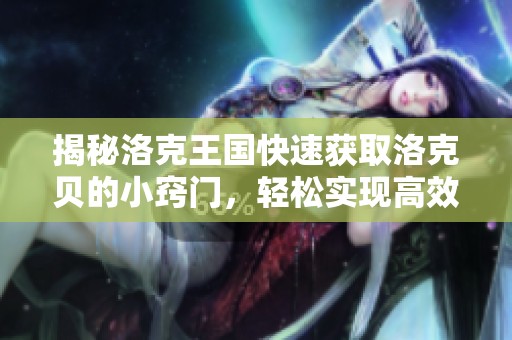 揭秘洛克王国快速获取洛克贝的小窍门，轻松实现高效获利！