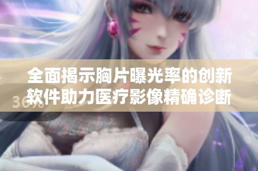 全面揭示胸片曝光率的创新软件助力医疗影像精确诊断