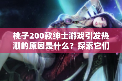 桃子200款绅士游戏引发热潮的原因是什么？探索它们的独特魅力与吸引力