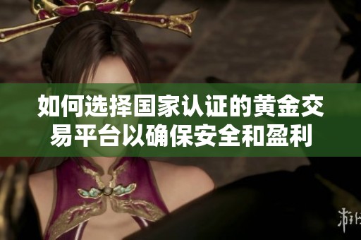 如何选择国家认证的黄金交易平台以确保安全和盈利