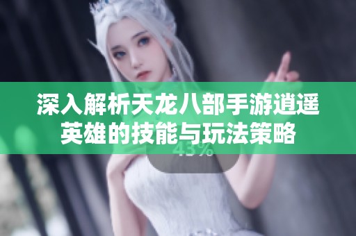深入解析天龙八部手游逍遥英雄的技能与玩法策略