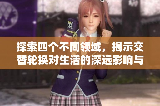 探索四个不同领域，揭示交替轮换对生活的深远影响与实用价值