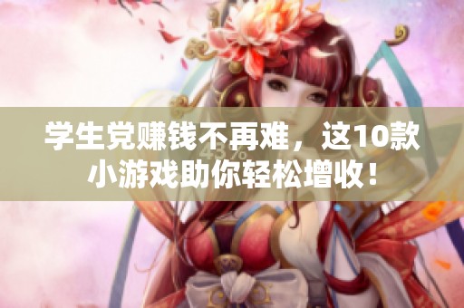 学生党赚钱不再难，这10款小游戏助你轻松增收！