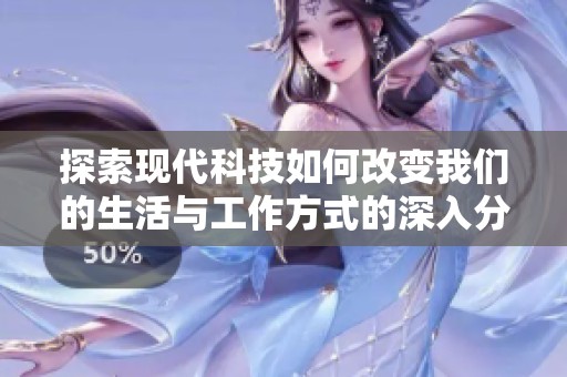 探索现代科技如何改变我们的生活与工作方式的深入分析与讨论