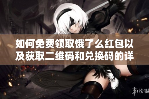 如何免费领取饿了么红包以及获取二维码和兑换码的详细指南