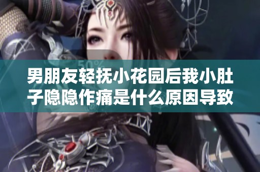 男朋友轻抚小花园后我小肚子隐隐作痛是什么原因导致的呢