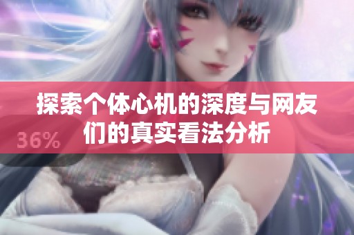 探索个体心机的深度与网友们的真实看法分析