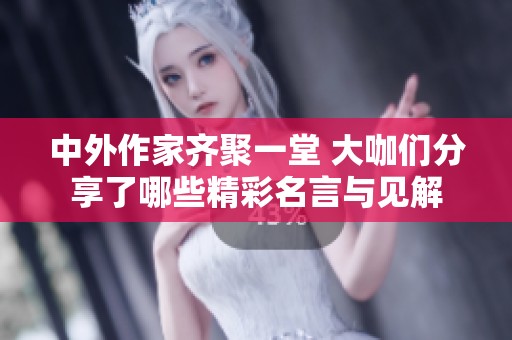中外作家齐聚一堂 大咖们分享了哪些精彩名言与见解