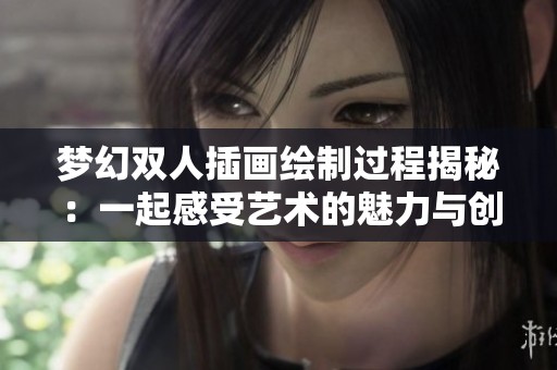 梦幻双人插画绘制过程揭秘：一起感受艺术的魅力与创意