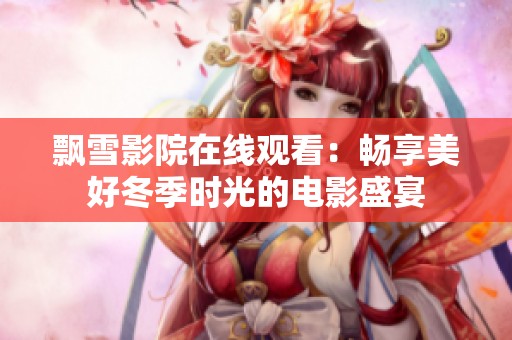 飘雪影院在线观看：畅享美好冬季时光的电影盛宴