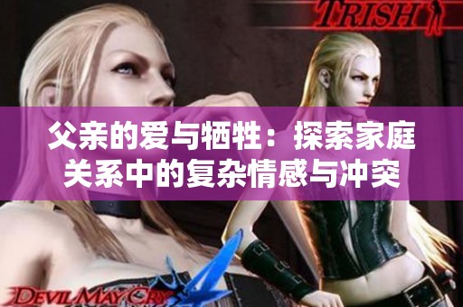 父亲的爱与牺牲：探索家庭关系中的复杂情感与冲突