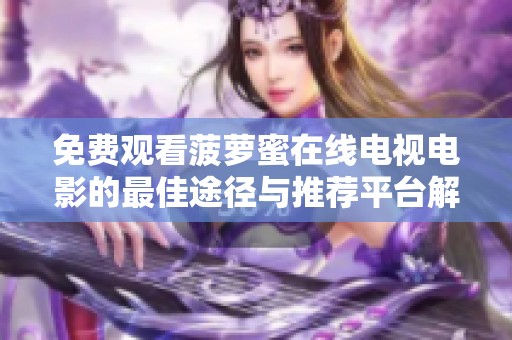 免费观看菠萝蜜在线电视电影的最佳途径与推荐平台解析