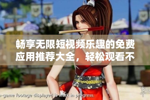 畅享无限短视频乐趣的免费应用推荐大全，轻松观看不再等待