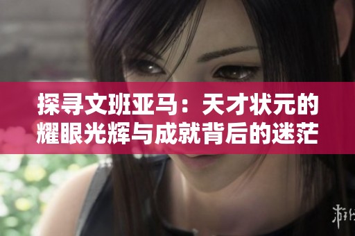 探寻文班亚马：天才状元的耀眼光辉与成就背后的迷茫