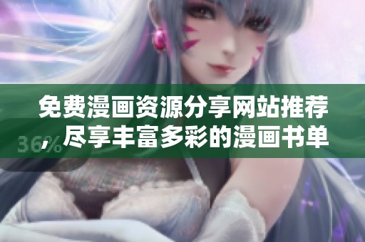 免费漫画资源分享网站推荐，尽享丰富多彩的漫画书单平台