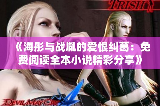 《海彤与战胤的爱恨纠葛：免费阅读全本小说精彩分享》