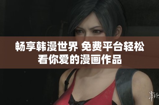 畅享韩漫世界 免费平台轻松看你爱的漫画作品