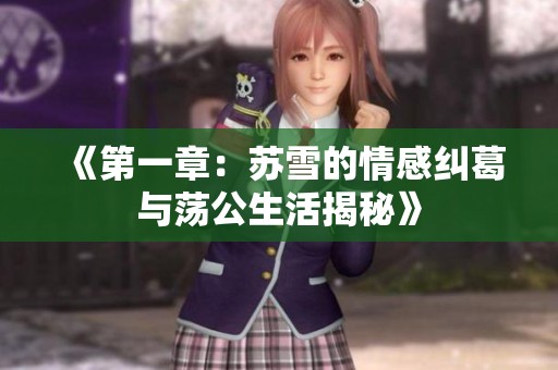 《第一章：苏雪的情感纠葛与荡公生活揭秘》