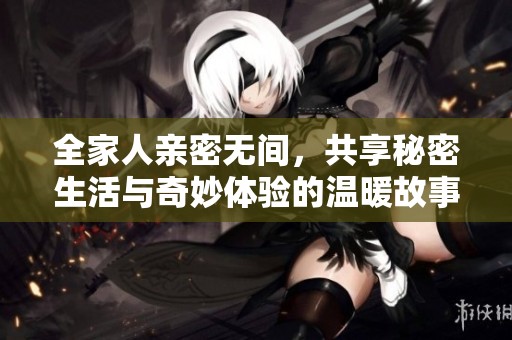 全家人亲密无间，共享秘密生活与奇妙体验的温暖故事