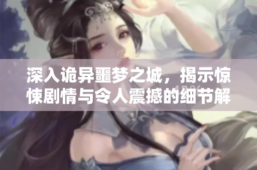 深入诡异噩梦之城，揭示惊悚剧情与令人震撼的细节解析