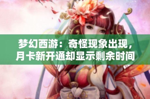 梦幻西游：奇怪现象出现，月卡新开通却显示剩余时间为零