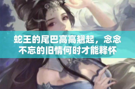 蛇王的尾巴高高翘起，念念不忘的旧情何时才能释怀