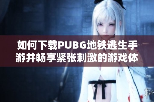 如何下载PUBG地铁逃生手游并畅享紧张刺激的游戏体验