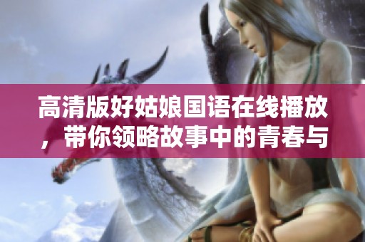 高清版好姑娘国语在线播放，带你领略故事中的青春与成长