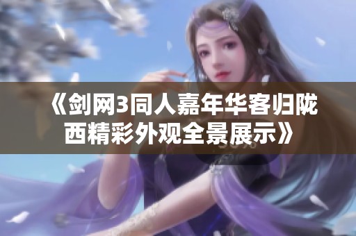 《剑网3同人嘉年华客归陇西精彩外观全景展示》