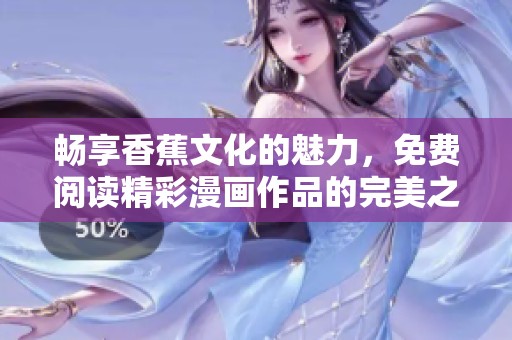 畅享香蕉文化的魅力，免费阅读精彩漫画作品的完美之旅
