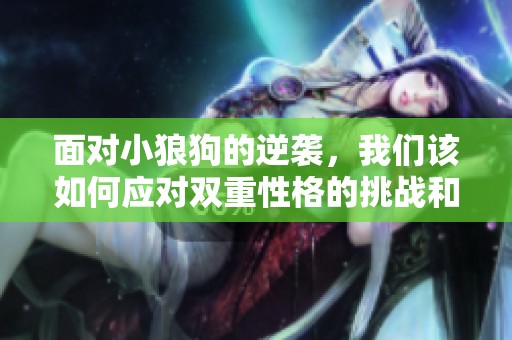 面对小狼狗的逆袭，我们该如何应对双重性格的挑战和变化