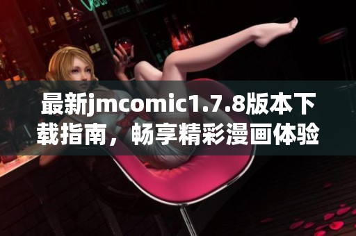 最新jmcomic1.7.8版本下载指南，畅享精彩漫画体验，轻松获取更多精彩内容