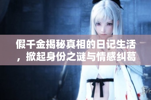 假千金揭秘真相的日记生活，掀起身份之谜与情感纠葛的故事