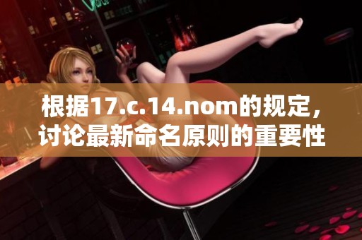 根据17.c.14.nom的规定，讨论最新命名原则的重要性及其在科学中的应用