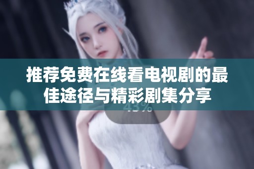 推荐免费在线看电视剧的最佳途径与精彩剧集分享