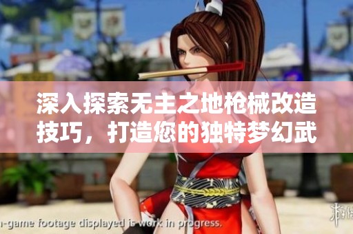 深入探索无主之地枪械改造技巧，打造您的独特梦幻武器秘籍