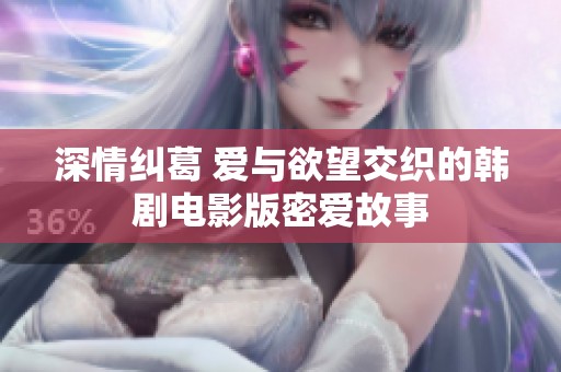 深情纠葛 爱与欲望交织的韩剧电影版密爱故事