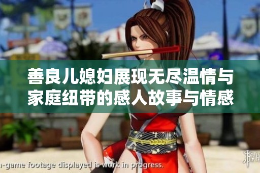 善良儿媳妇展现无尽温情与家庭纽带的感人故事与情感交流