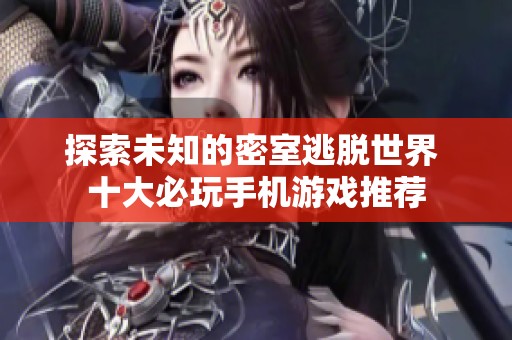 探索未知的密室逃脱世界 十大必玩手机游戏推荐