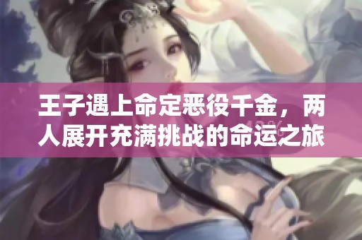 王子遇上命定恶役千金，两人展开充满挑战的命运之旅
