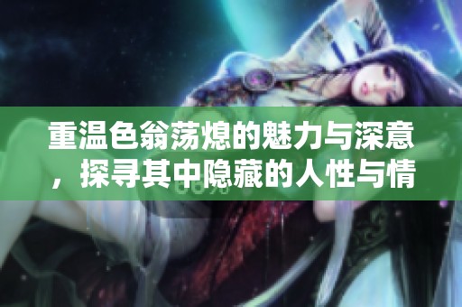 重温色翁荡熄的魅力与深意，探寻其中隐藏的人性与情感纠葛