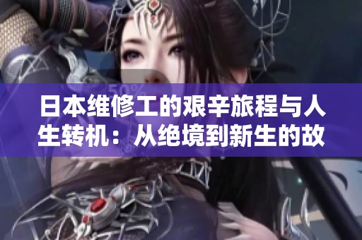 日本维修工的艰辛旅程与人生转机：从绝境到新生的故事