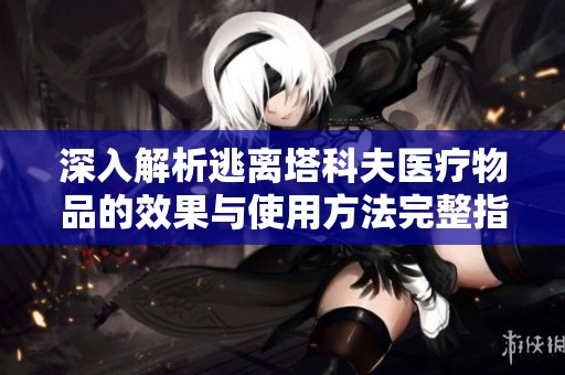 深入解析逃离塔科夫医疗物品的效果与使用方法完整指南